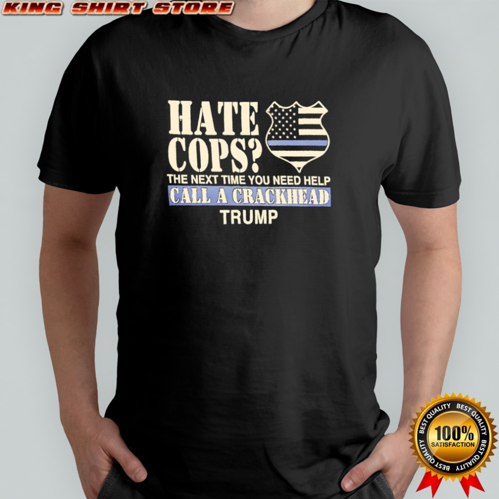 Hate Cops The Next Time You Need Help Call A Crackhead Trump shirt