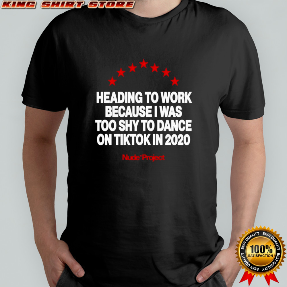 Heading To Work Because I Was Too Shy To Dance On Tiktok In 2020 Nude Project T-shirt
