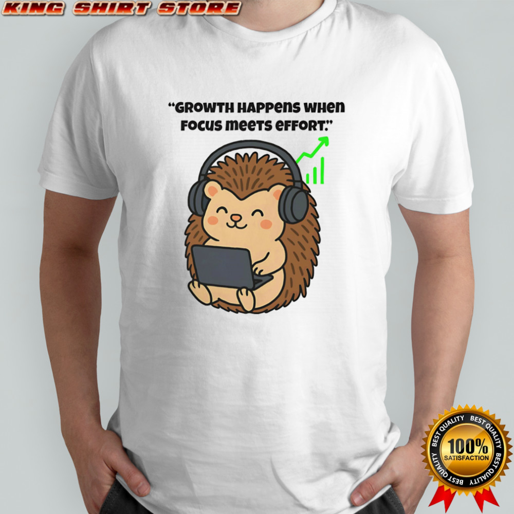 Hedgehog growth happens when focus meets effort shirt