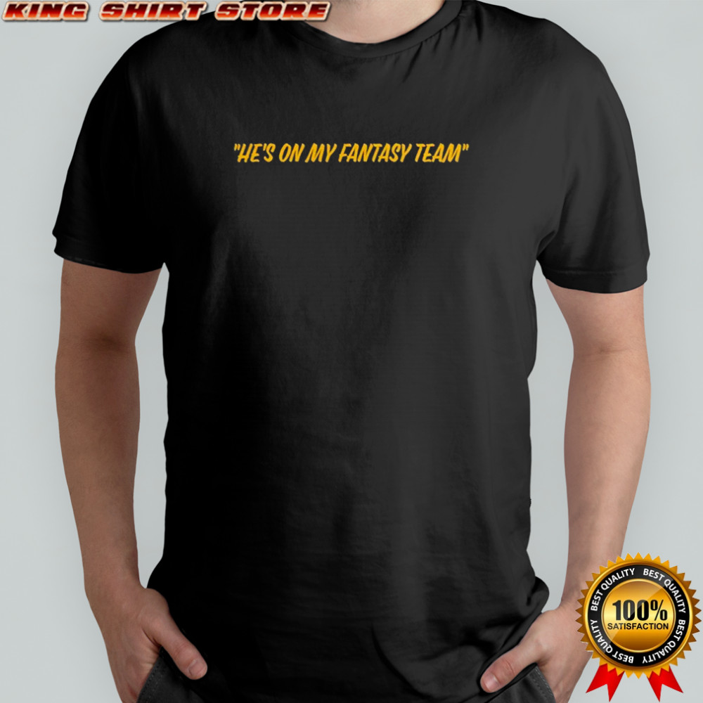He’s On My Fantasy Team T-shirt