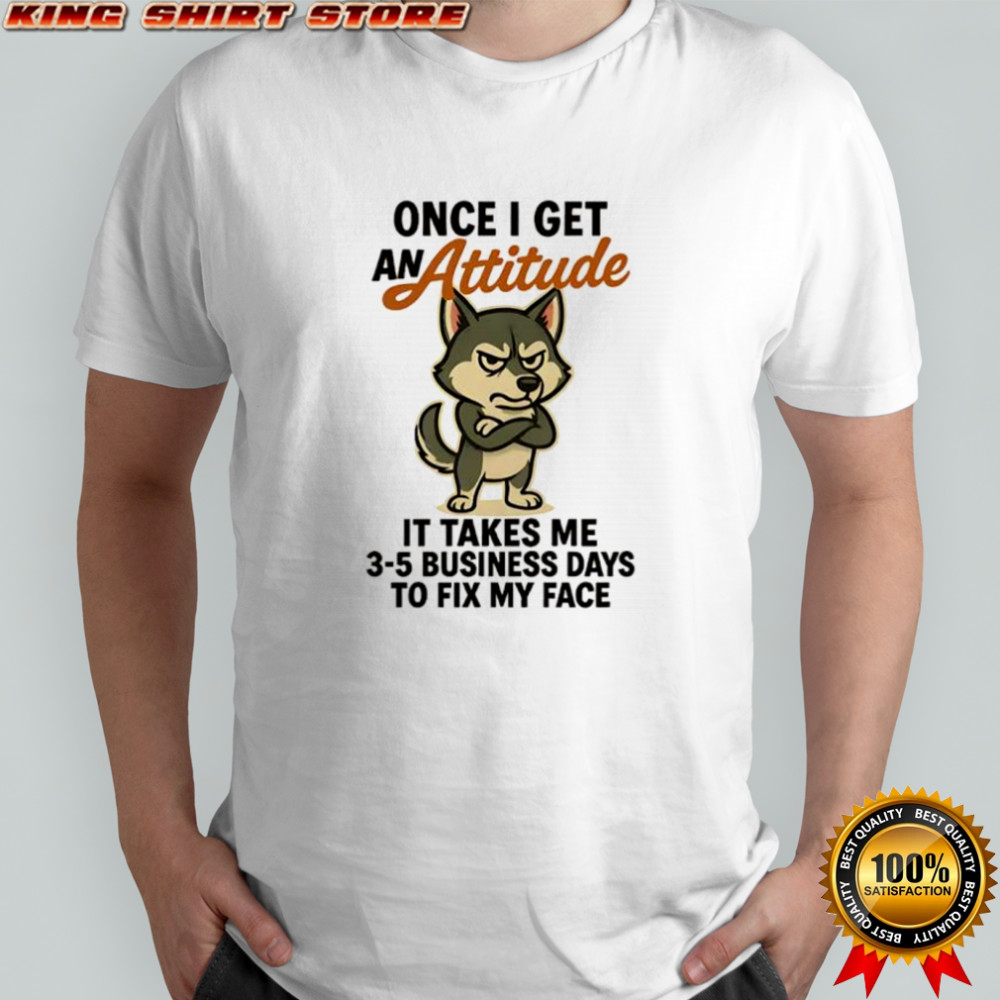 Husky dog once I get an attitude shirt