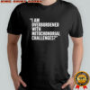 I Am Overburdened With Mitochondrial Challenges shirt