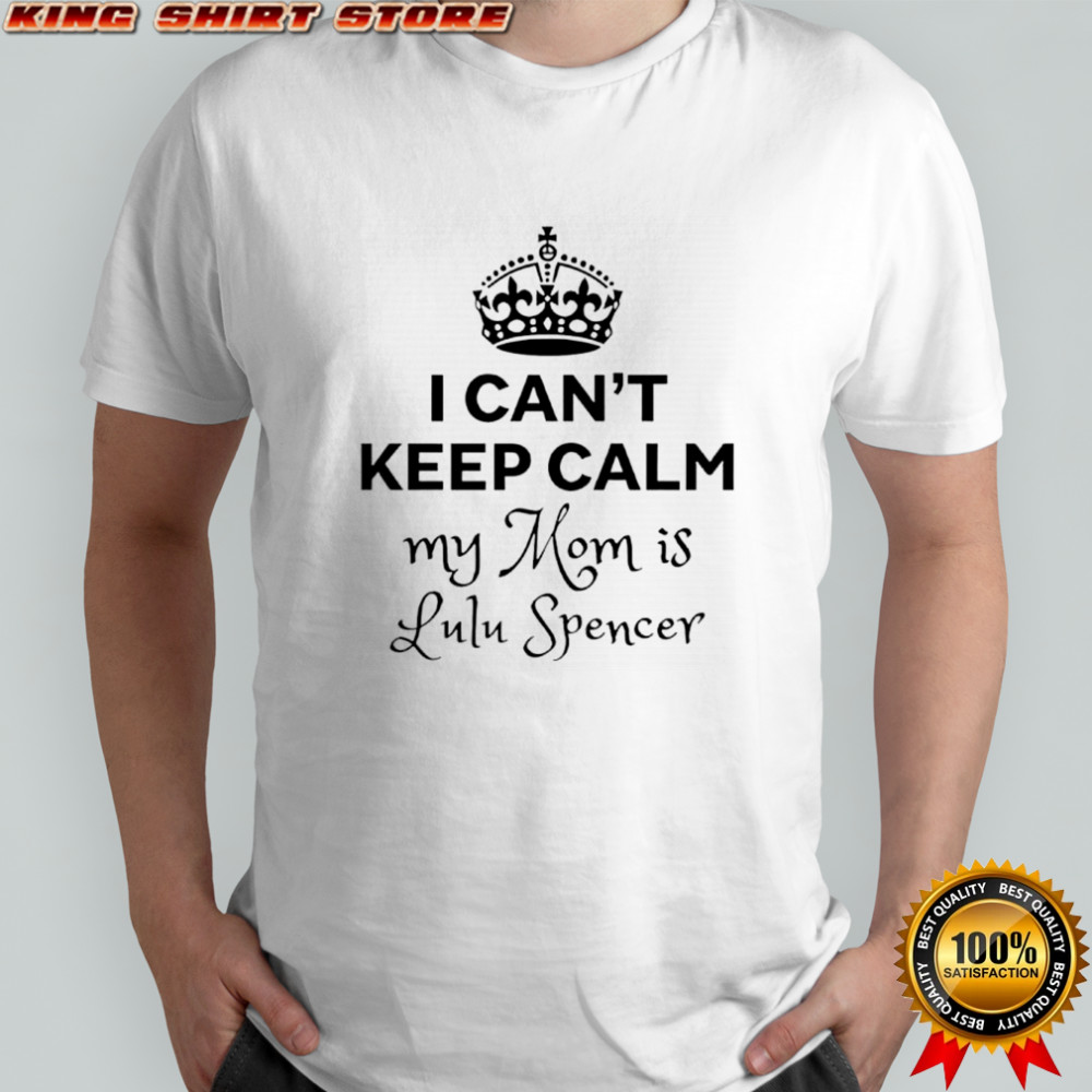 I can’t keep calm my mom is lulu spencer shirt