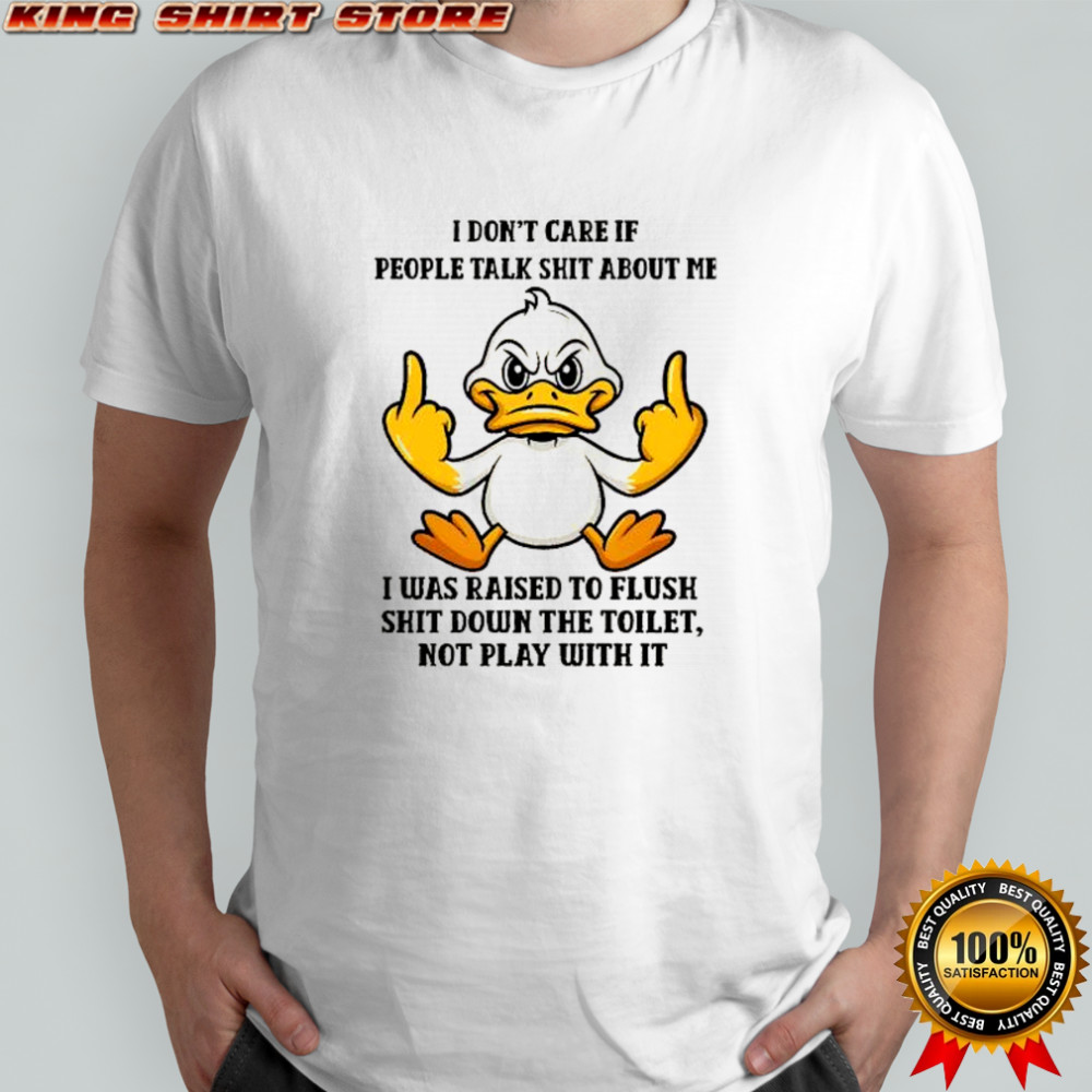 I don’t care if people talk shit about me I was raised to flush shit down the toilet shirt I don’t care if people talk shit about me I was raised to flush shit down the toilet shirt