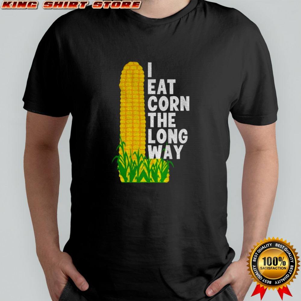 I eat corn the long way adult humor shirt
