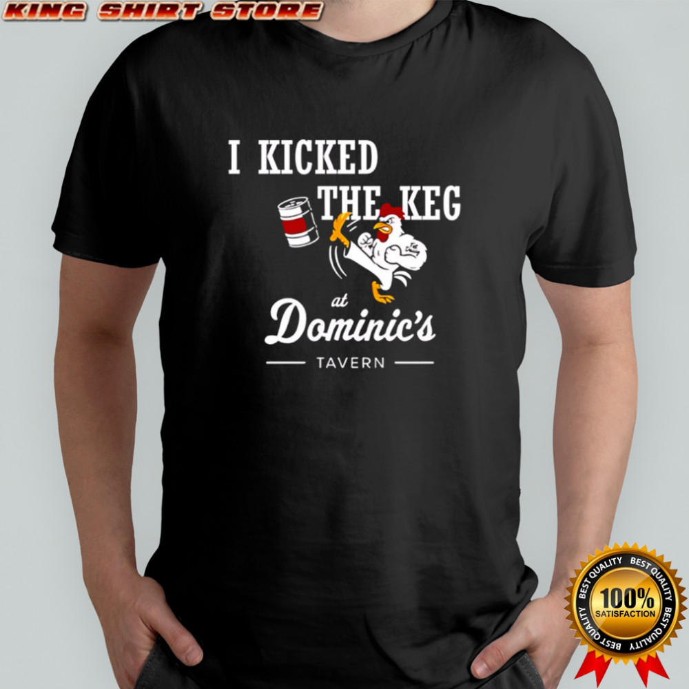 I Kicked The Keg At Dominic’s Tavern Chicken shirt