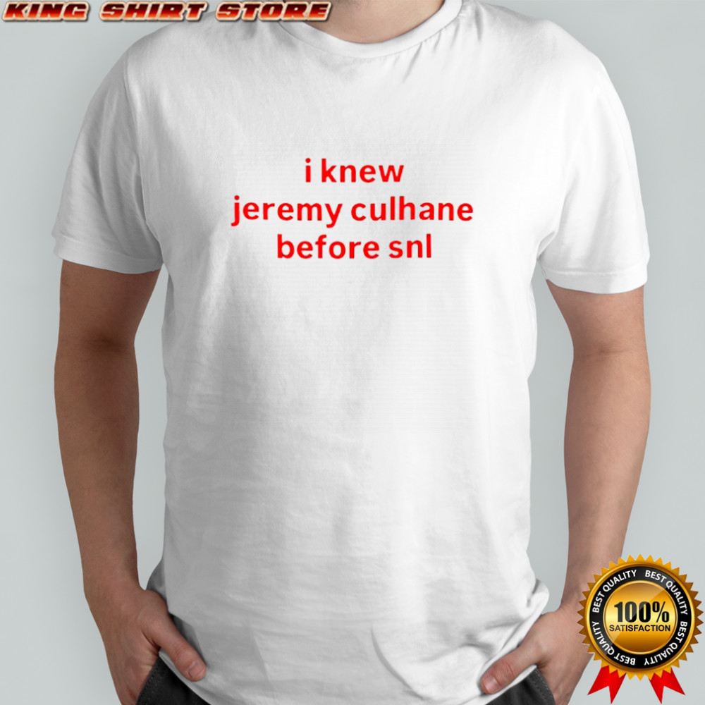 I know Jeremy Culhane Before SNL shirt