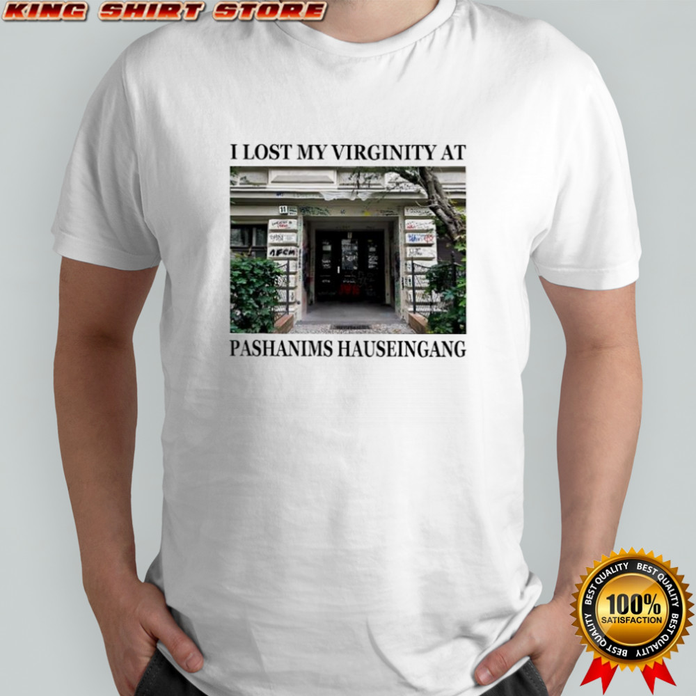 I lost my virginity at pashanims hauseingang shirt