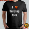 I Love Bullying Nick T-Shirt