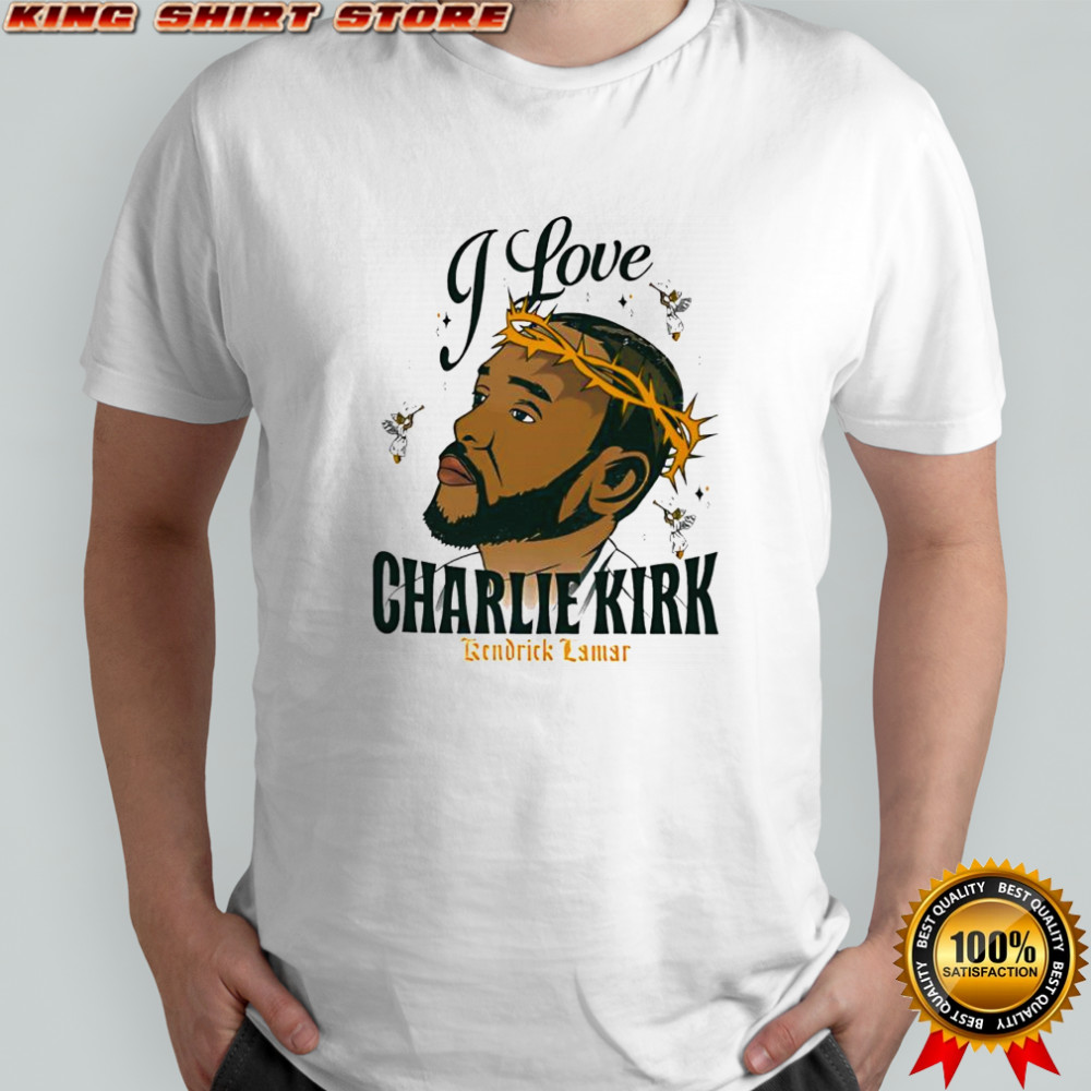 I love Charlie Kirk Kendrick Lamar x Jesus Christ shirt