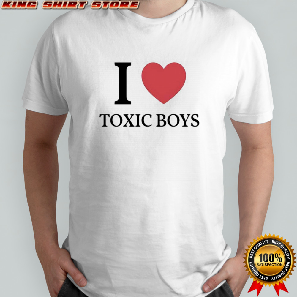 I love toxic boys shirt