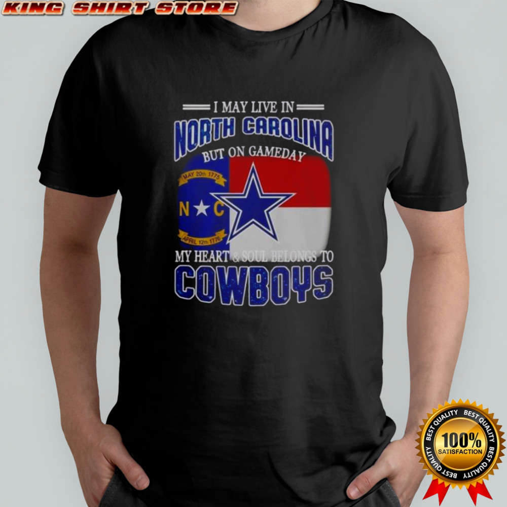 I May Live In North Carolina But On Gameday My Heart And Soul Belongs To Dallas Cowboys Fans T-Shirt I May Live In North Carolina But On Gameday My Heart And Soul Belongs To Dallas Cowboys Fans T-Shirt