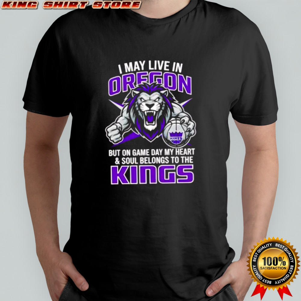 I may live in Oregon but on game day my heart and soul belongs to the Sacramento Kings shirt