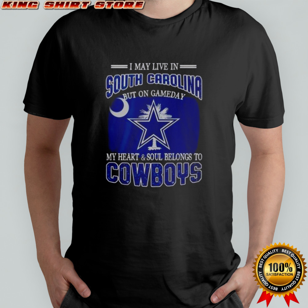 I May Live In South Carolina But On Gameday My Heart And Soul Belongs To Dallas Cowboys Fans T-Shirt I May Live In South Carolina But On Gameday My Heart And Soul Belongs To Dallas Cowboys Fans T-Shirt