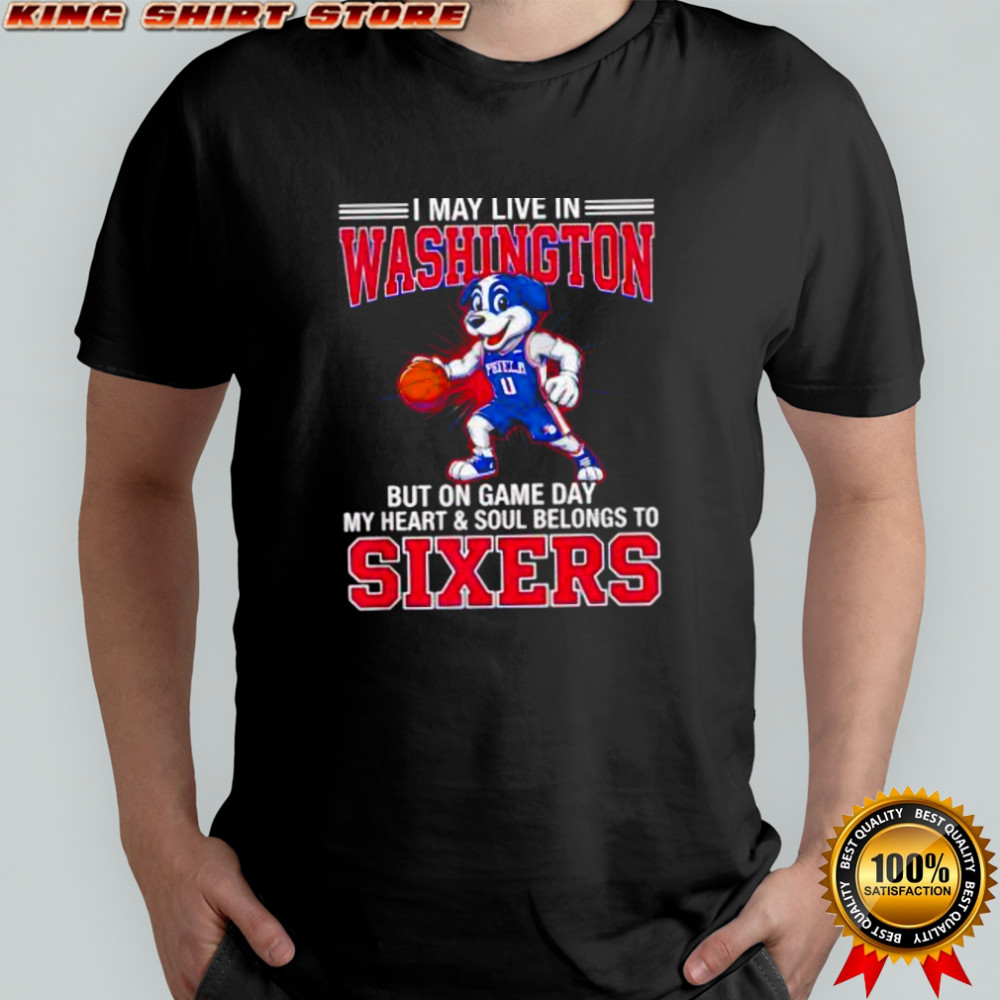I may live in Washington but on game day my heart and soul belongs to the Philadelphia 76ers shirt