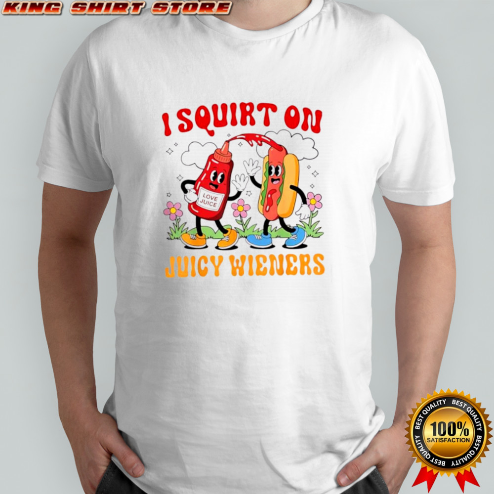 I Squirt On Love Juice Juicy Wieners shirt