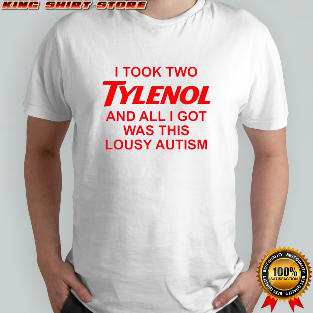I took two tylenol and all i got was this lousy autism shirt
