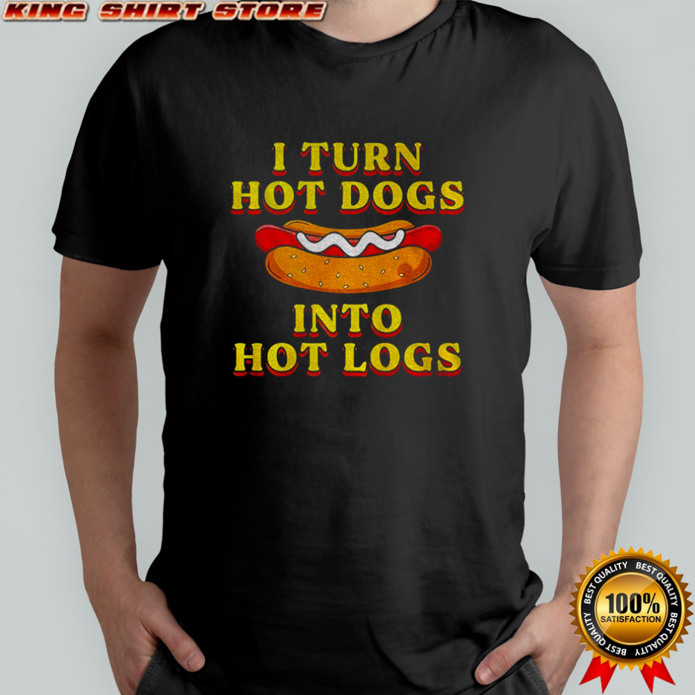 I turn hot dogs into hot logs 2025 shirt