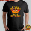 I Turn Hot Dogs Into Hot Logs shirt