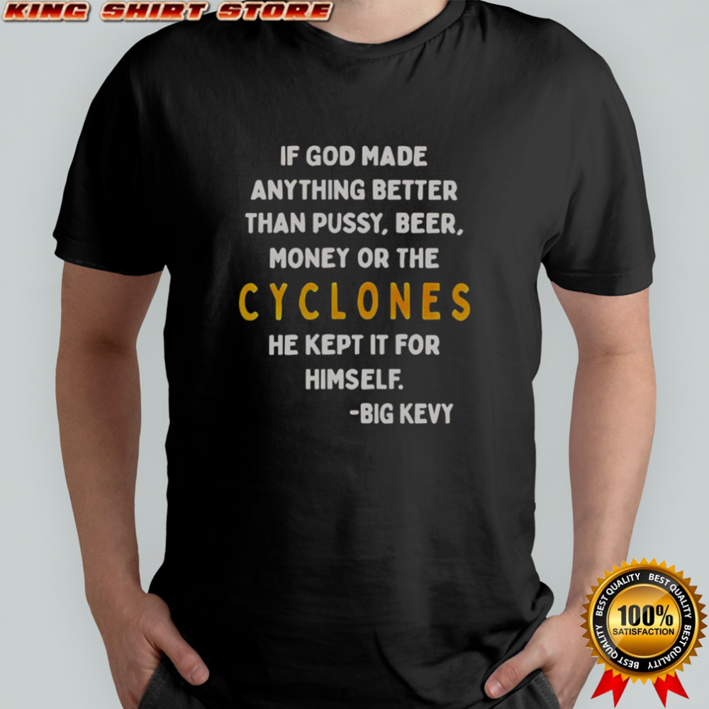 If God Made Anything Better Than Pussy Beer Money Or The Cyclones He Kept It For Himself T-Shirt If God Made Anything Better Than Pussy Beer Money Or The Cyclones He Kept It For Himself T-Shirt