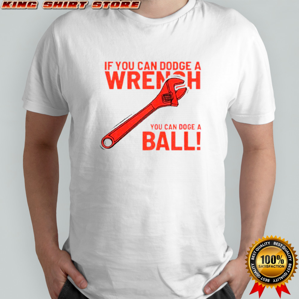If You Can Dodge A Wrench You Can Dodge A Ball T-Shirt