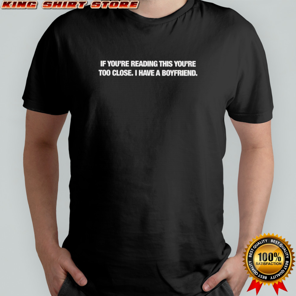 If you’re reading this you’re too close I have a goyfriend shirt If you’re reading this you’re too close I have a goyfriend shirt
