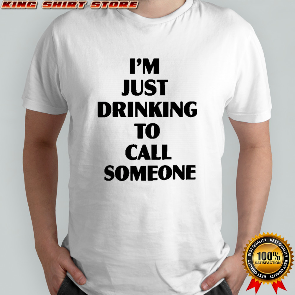 I’m Just Drinking To Call Someone T-Shirt