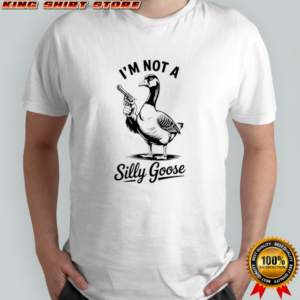 I’m not a silly goose shirt