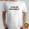 I’m Okay With Being Looped Out T-Shirt