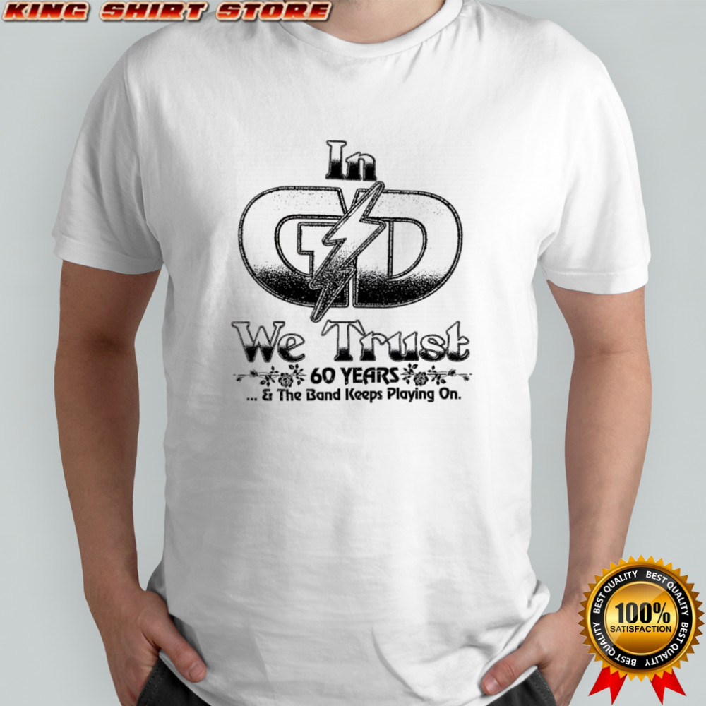 In G D we trust 60 years and the band keeps playing on shirt
