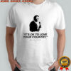 It’s Ok To Love Your Country classic shirt