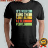 It’s weird being the same age as old people vintage shirt