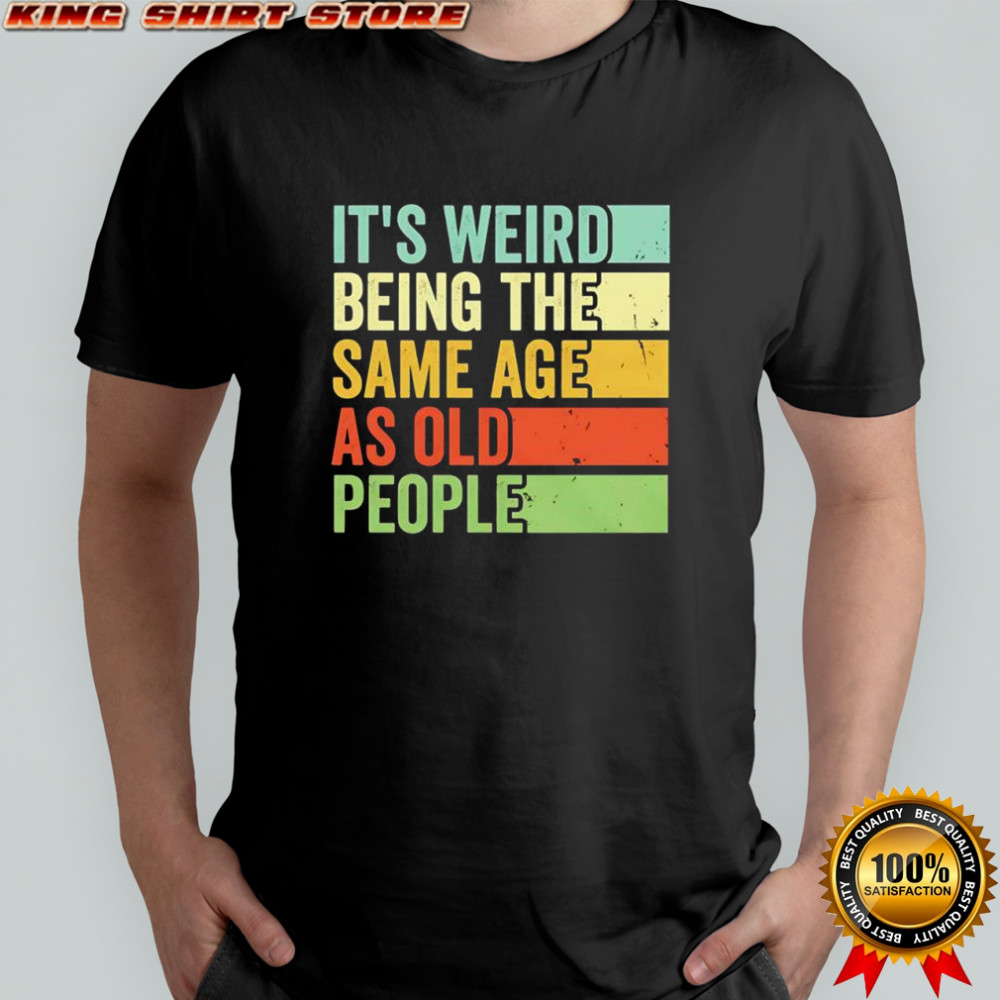 It’s weird being the same age as old people vintage shirt