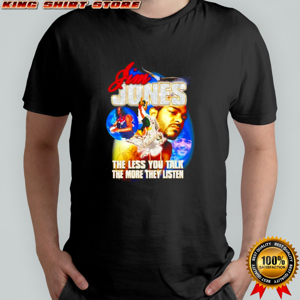 Jim Jones the less you talk the more they listen shirt