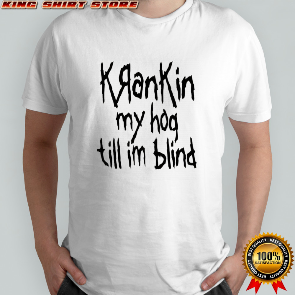 KranKin my hog till im blind shirt