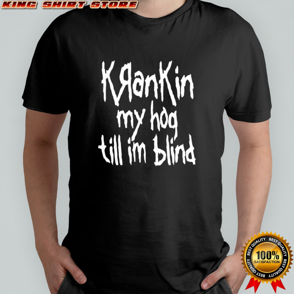 Krankin my hog till I’m blind shirt