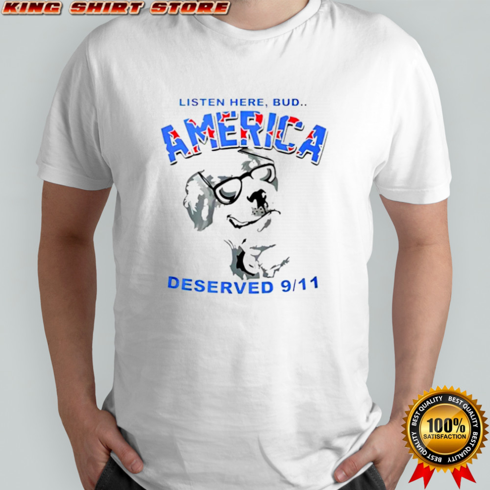 Listen here Bud America deserved 9 11 sarcastic shirt