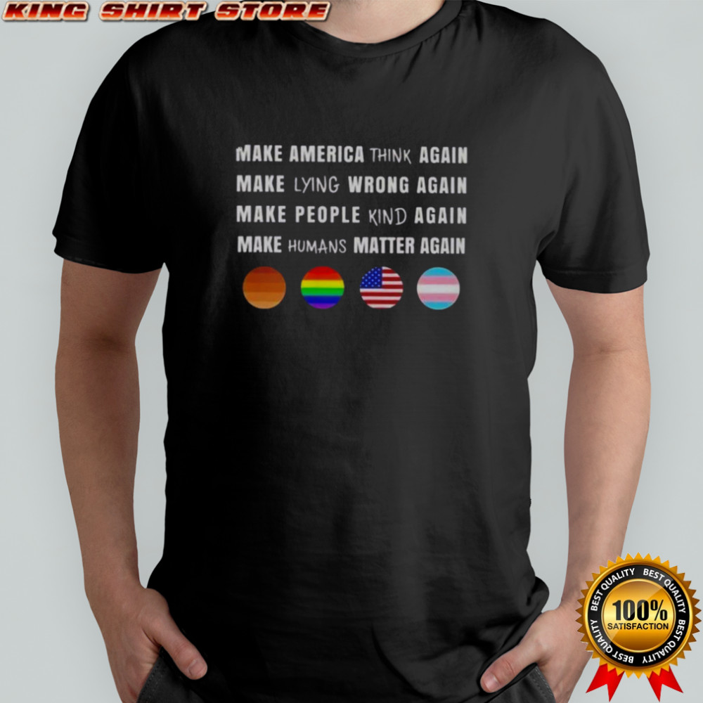 Make America Think Lying Wrong People Kind Humans Matter Again T-Shirt