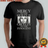 Mercy to the guilty is Cruelty to the innocent shirt