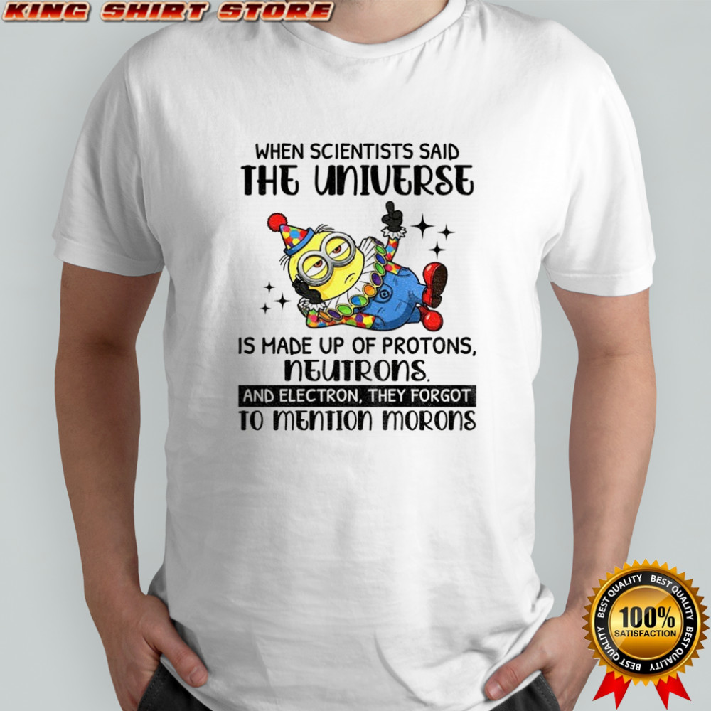 Minion clown when scientisis said the universe and electron they forgot to mention morons shirt Minion clown when scientisis said the universe and electron they forgot to mention morons shirt