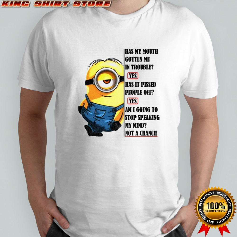 Minion has my mouth gotten me in troubles has it pissed people off yes am I going to stop shirt Minion has my mouth gotten me in troubles has it pissed people off yes am I going to stop shirt