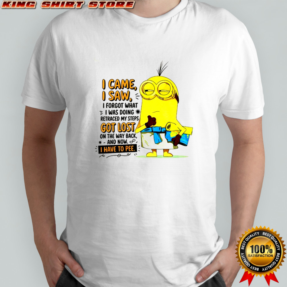 Minion I came I saw I forgot what doing retraced my steps got lost on the way back and now I have to pee shirt