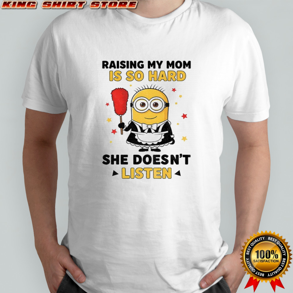 Minion raising my mom is so hard she doesn’t listen shirt