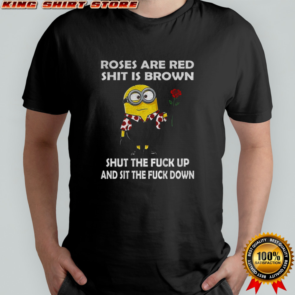 Minion roses are red shit is brown shut the fuck up and sit the fuck down shirt