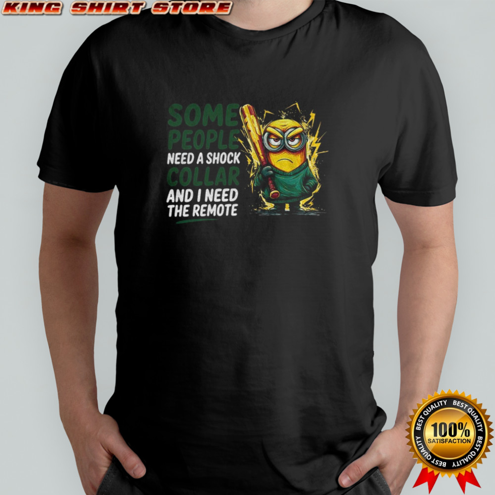 Minion some people need a shock collar and I need the remote shirt