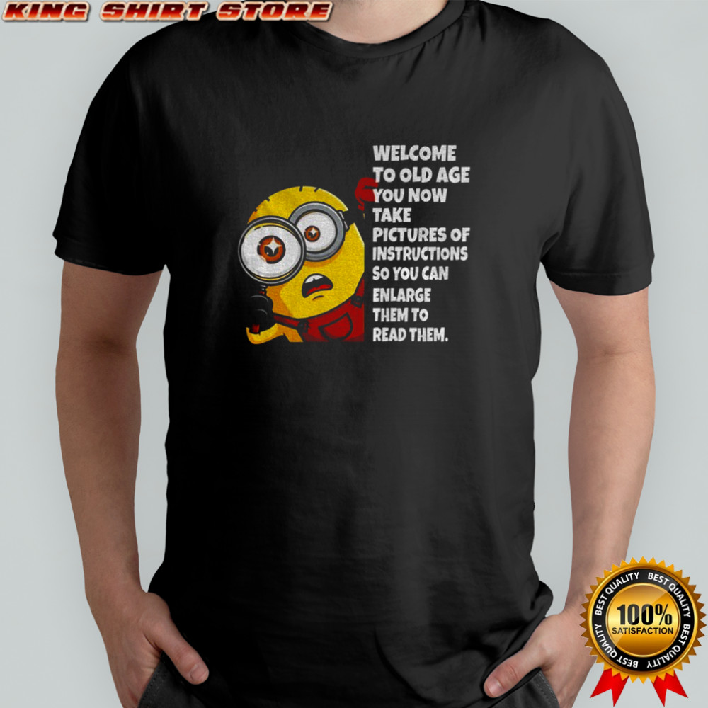Minion welcome to old age you now take pictures of instructions so you can enlarge them to read them shirt