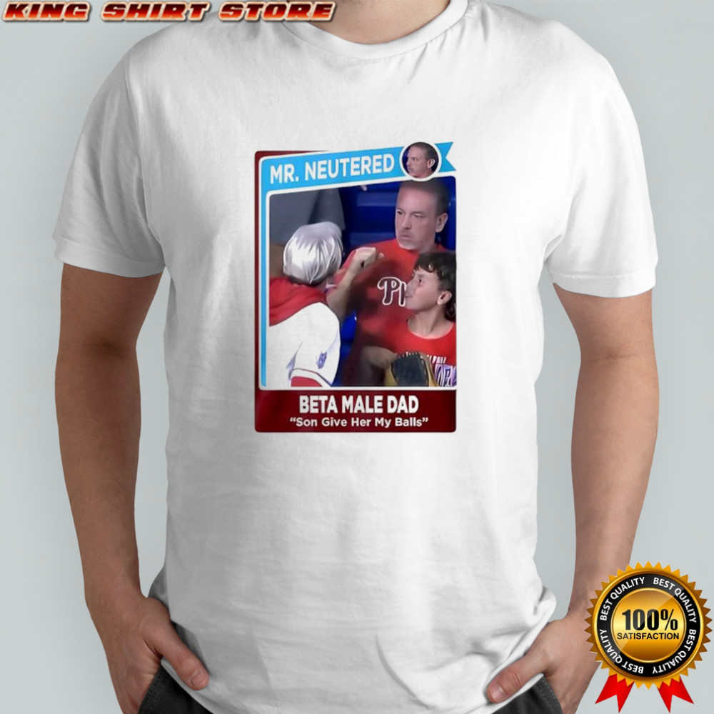 Mr Neutered beta male bad son give her my balls shirt