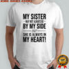 My sister may not always be by my side she is always in my heart shirt