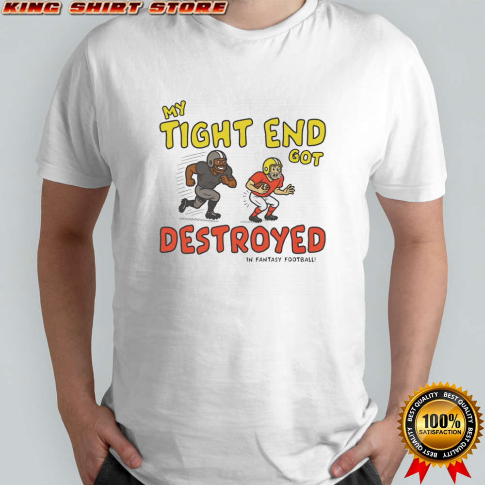 My tight end got destroyed shirt