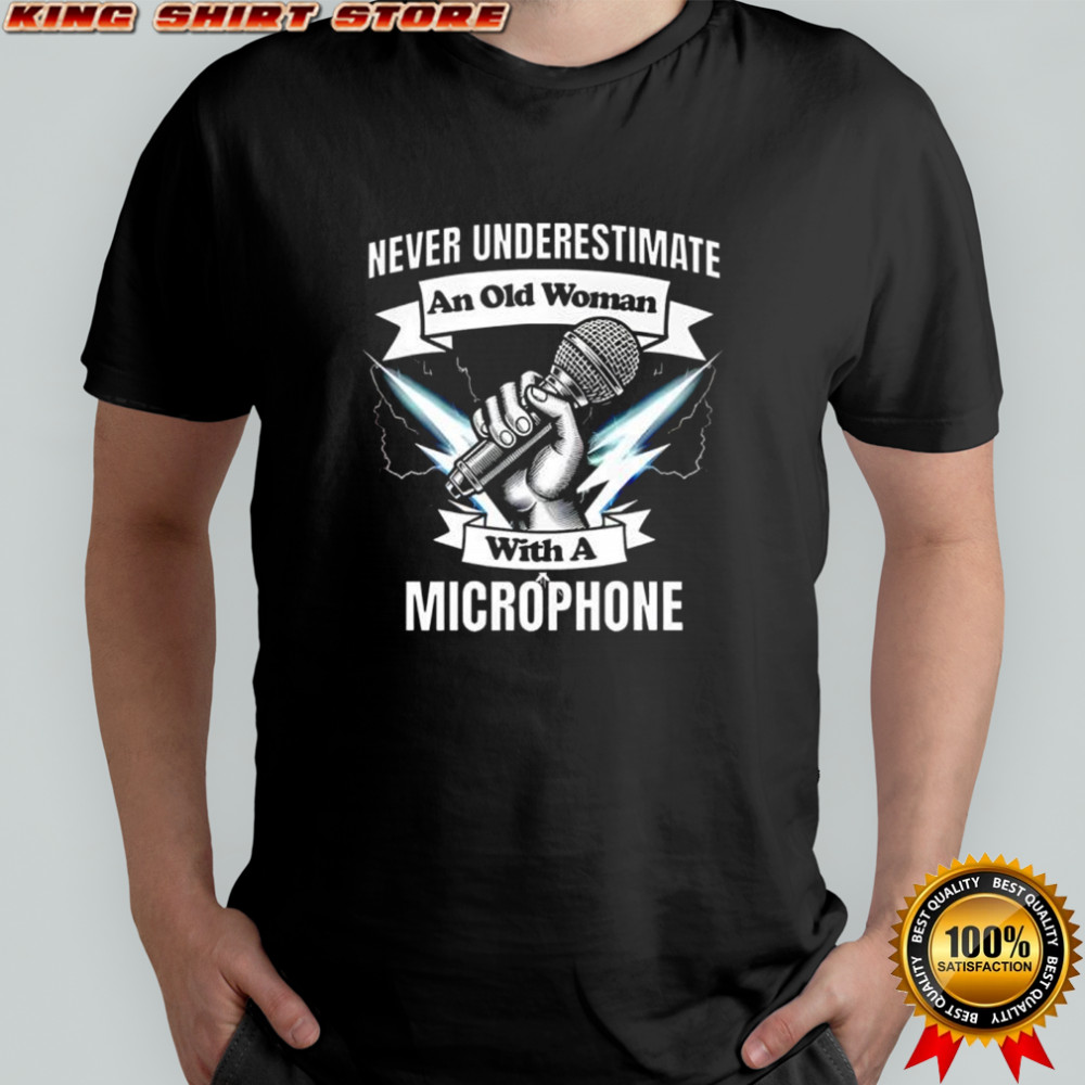 Never Underestimate an Old Woman with a Microphone shirt